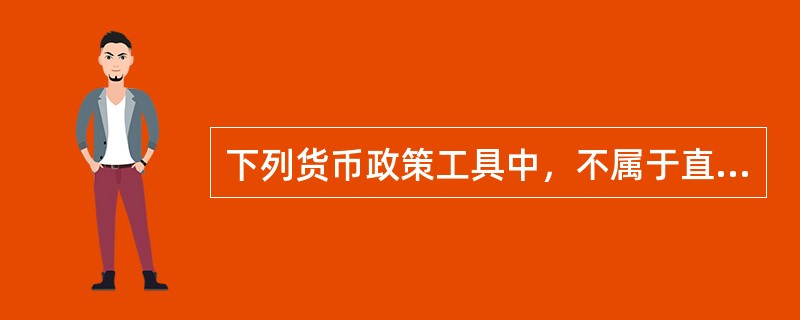 下列货币政策工具中，不属于直接信用控制的是（　　）。