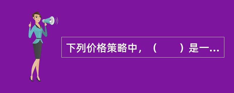 下列价格策略中，（　　）是一种低价格策略，即在新产品投入市场时，价格定得较低，以便消费者容易接受，快速而有效地占据市场空间，提高市场营销量与市场占有率。