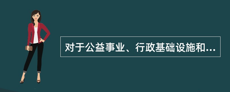 对于公益事业、行政基础设施和公共基础设施项目，政府须采取（　　）的方式。