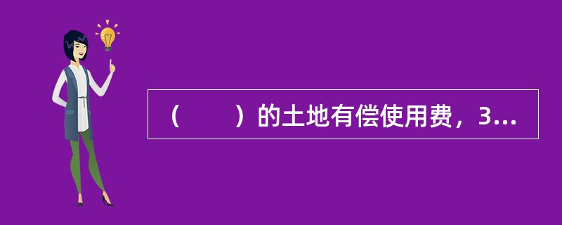 （　　）的土地有偿使用费，30%上缴中央政府，70%留给有关地方人民政府，都专项用于耕地开发。