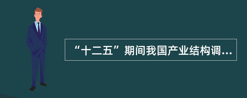 “十二五”期间我国产业结构调整的总体目标为（　　）。