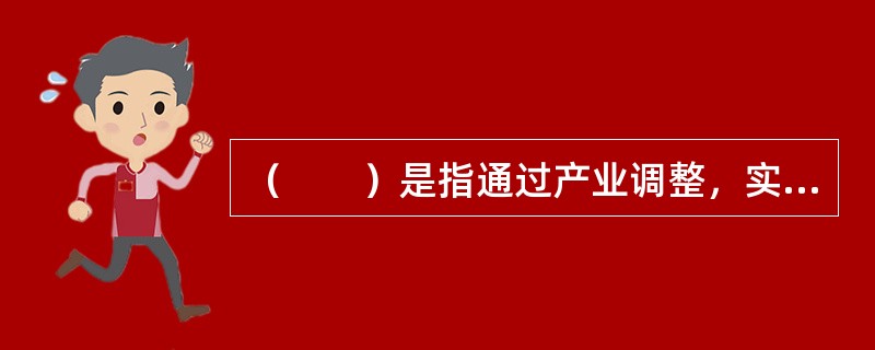 （　　）是指通过产业调整，实现各产业高效协调发展，并满足社会不断增长的需要的过程。