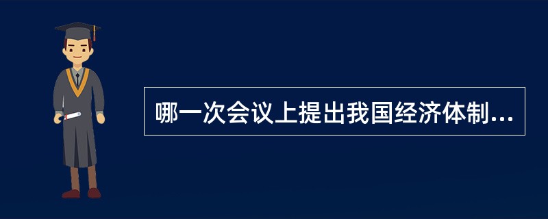 哪一次会议上提出我国经济体制改革的目标是建立社会主义市场经济体制？（　　）
