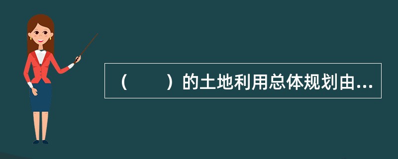 （　　）的土地利用总体规划由国家土地管理部门会同有关部门拟定。