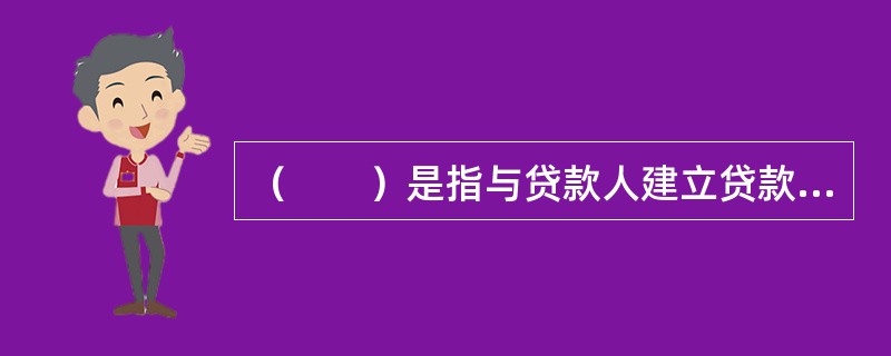 （　　）是指与贷款人建立贷款法律关系的法人、其他组织或自然人。