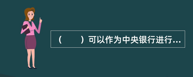 （　　）可以作为中央银行进行公开市场操作，调节货币流通量的重要手段。