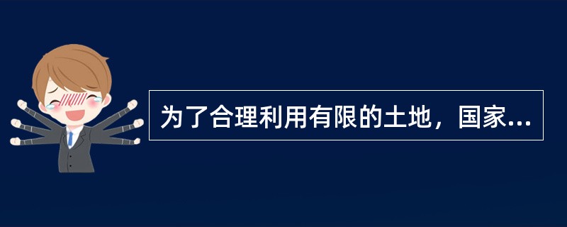 为了合理利用有限的土地，国家规定各级政府必须制定土地利用总体规划和（　　）。