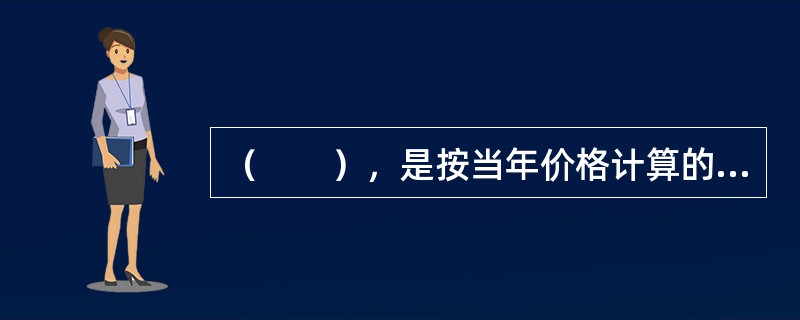 （　　），是按当年价格计算的国内生产总值与按某一基期固定价格计算的国内生产总值的相对数。