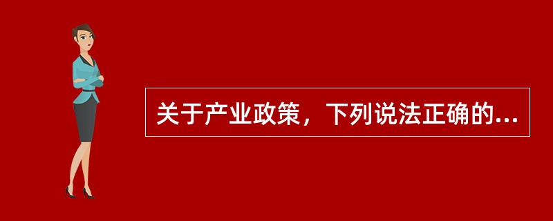 关于产业政策，下列说法正确的有（　　）。