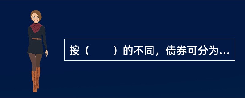 按（　　）的不同，债券可分为国债、金融债和企业债等。