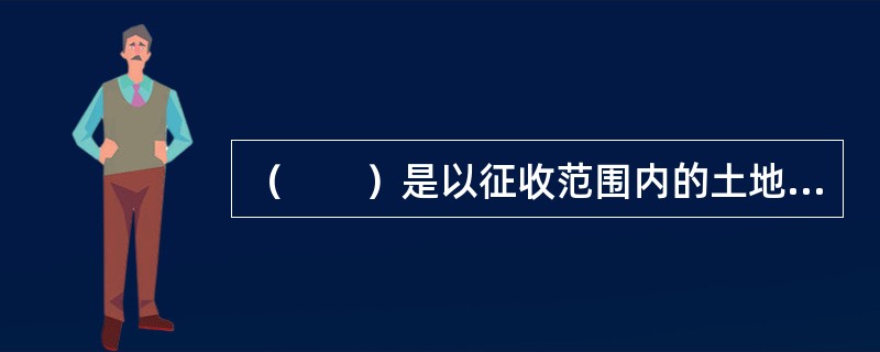 （　　）是以征收范围内的土地为征税对象，以实际占用的土地面积为计税依据，按规定税额对拥有土地使用权的单位和个人征收的一种税。