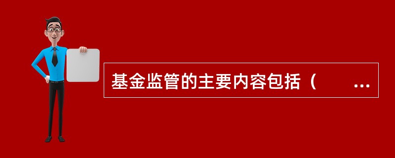 基金监管的主要内容包括（　　）。[2008年真题]