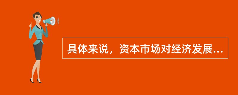 具体来说，资本市场对经济发展的作用表现在（　　）。