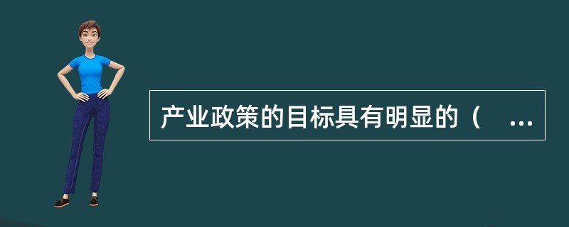 产业政策的目标具有明显的（　　），是同一定的经济发展阶段、一定的经济运行态势相对应的。