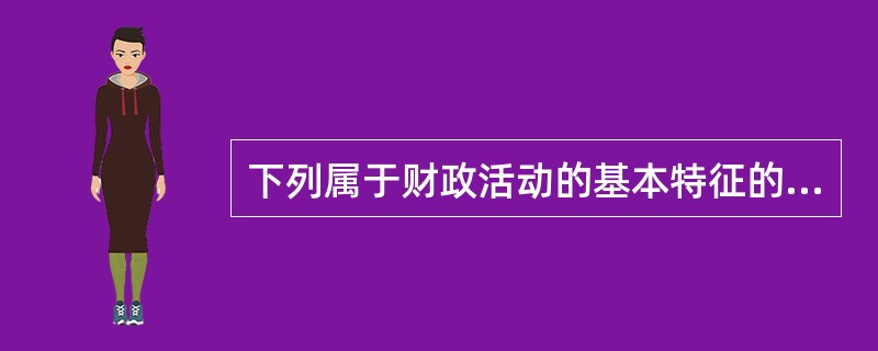下列属于财政活动的基本特征的是（　　）。