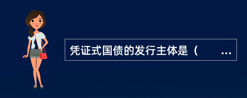 凭证式国债的发行主体是（　　）。