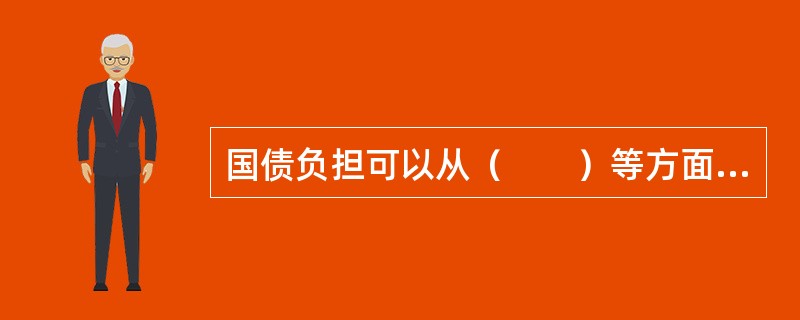 国债负担可以从（　　）等方面来具体分析。