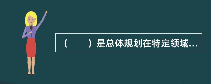 （　　）是总体规划在特定领域的细化。