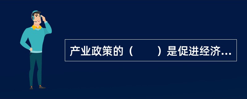 产业政策的（　　）是促进经济社会协调发展，增强和维持本国经济的国际竞争力，并在国际分工中争得有利地位。