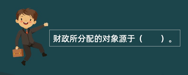 财政所分配的对象源于（　　）。