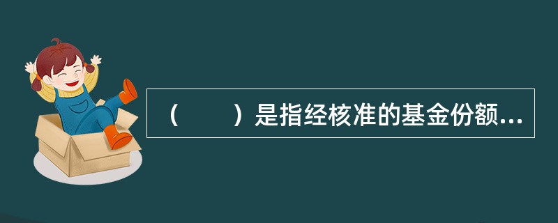 （　　）是指经核准的基金份额总额在基金合同期限内固定不变，基金份额可以在依法设立的证券交易场所交易，但基金份额持有人不得申请赎回的基金。