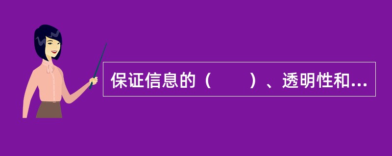 保证信息的（　　）、透明性和可得性，有助于广大投资者对公司投资与经营活动进行监督，通过强有力的企业外部监督约束机制，促进企业的规范化运作。