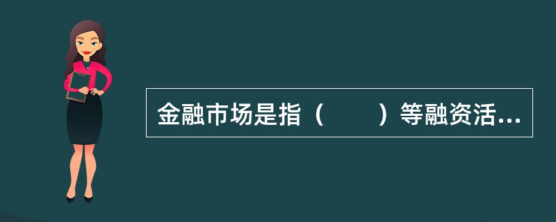 金融市场是指（　　）等融资活动的场所。