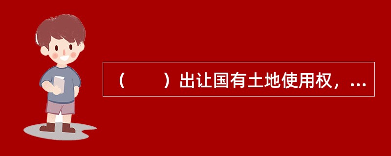 （　　）出让国有土地使用权，是指出让人发布拍卖公告，由竞买人在指定时间、地点进行公开竞价，根据出价结果确定土地使用者的行为。