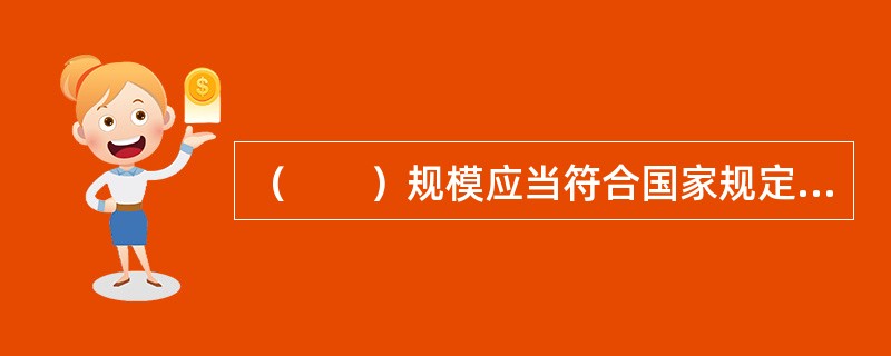 （　　）规模应当符合国家规定的标准，充分利用现有建设用地，不占或者尽量少占农用地。