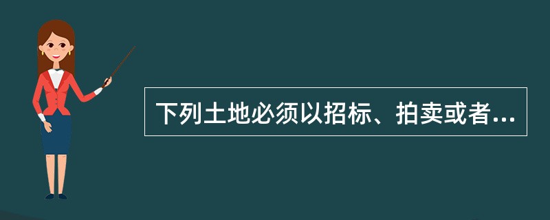 下列土地必须以招标、拍卖或者挂牌方式出让的有（　　）。