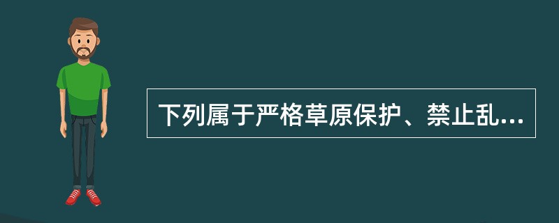 下列属于严格草原保护、禁止乱采滥垦措施的是（　　）。