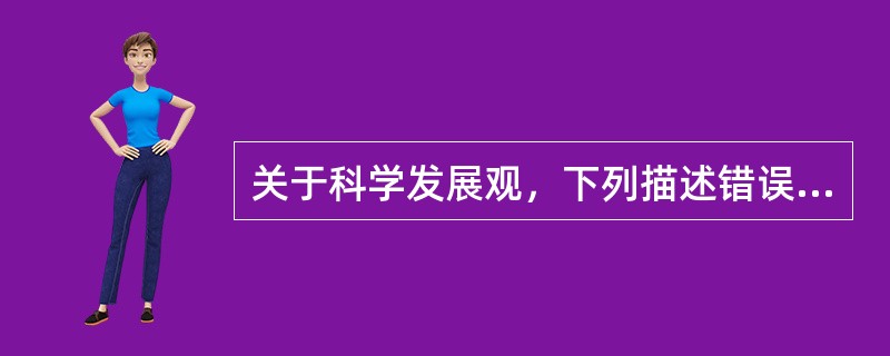 关于科学发展观，下列描述错误的是（　　）。