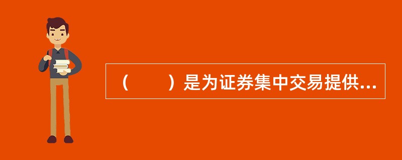 （　　）是为证券集中交易提供场所和设施，组织和监督证券交易，实行自律管理的法人。