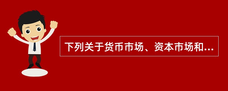 下列关于货币市场、资本市场和金融市场关系的表述，正确的是（　　）。[2008年真题]