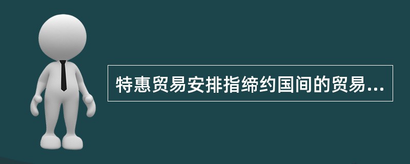 特惠贸易安排指缔约国间的贸易比其他国家的贸易更自由的贸易安排，特惠贸易区大致可分为（　　）。