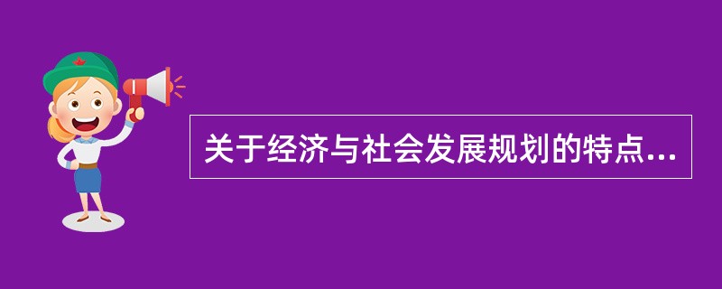 关于经济与社会发展规划的特点和作用，下列说法正确的有（　　）。
