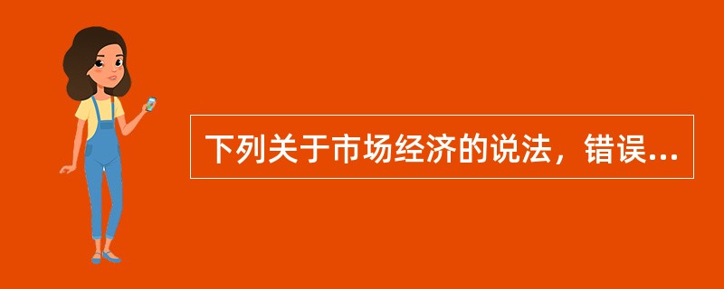 下列关于市场经济的说法，错误的是（　　）。