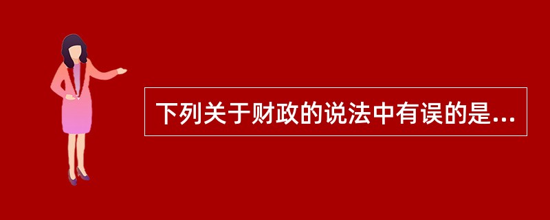 下列关于财政的说法中有误的是（　　）。