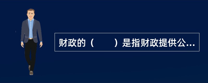 财政的（　　）是指财政提供公共产品和服务满足社会公共需要的基本属性，具有整体性与非排他性。