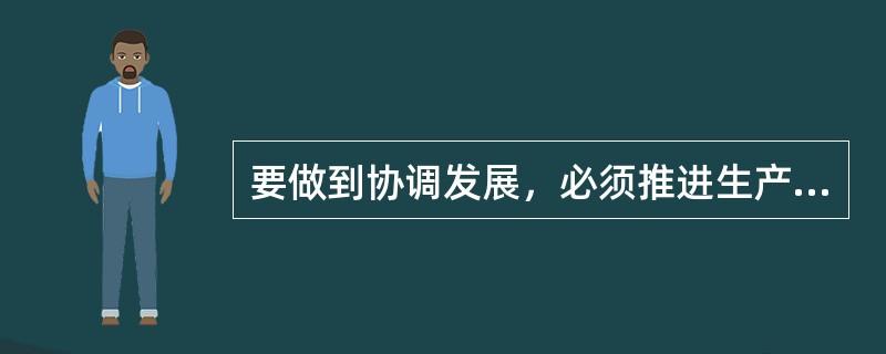 要做到协调发展，必须推进生产力和（　　）、经济基础和上层建筑相协调。
