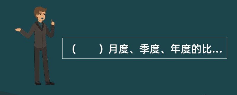 （　　）月度、季度、年度的比较，通常被用来作为反映通货膨胀或通货紧缩的程度。