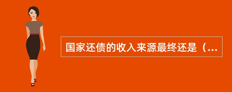 国家还债的收入来源最终还是（　　）。