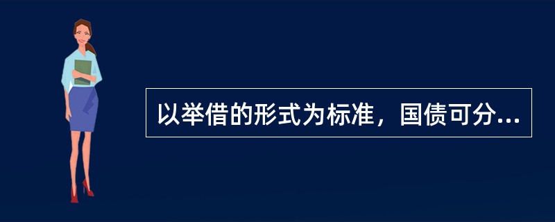 以举借的形式为标准，国债可分为（　　）。