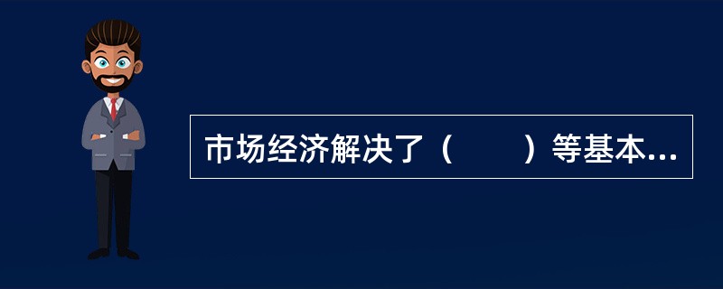 市场经济解决了（　　）等基本经济问题。
