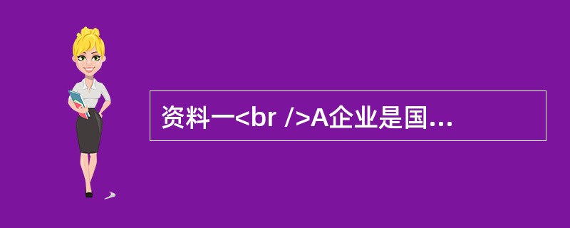 资料一<br />A企业是国内汽车制造企业，主要生产的是纯电动汽车，包括电动轿车、电动货车和电动客车。<br />纯电动汽车是指以车载电源为动力，用电机驱动车轮行驶，符合道路交