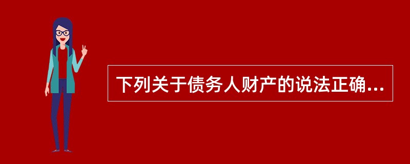 下列关于债务人财产的说法正确的是（　）。