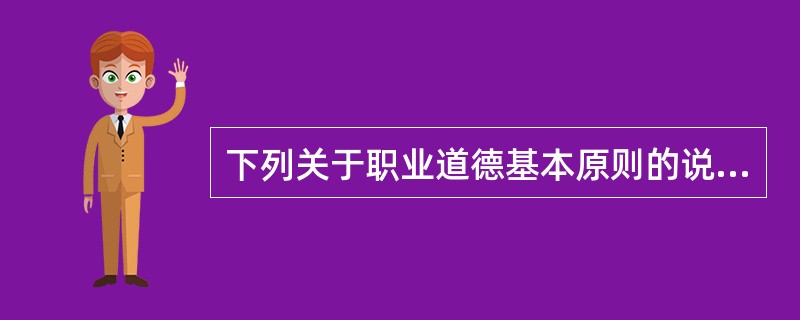 下列关于职业道德基本原则的说法中，错误的是（  ）。