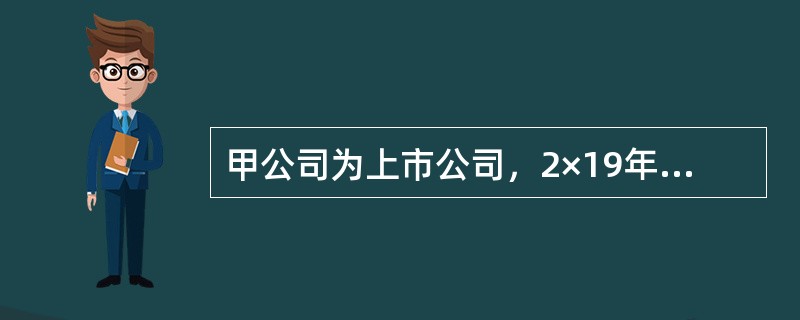 甲公司为上市公司，2×19年发生或有事项如下：（1）为乙公司从A银行借入的1000万借款提供一项债务担保，债务担保协议约定，甲公司为其本金的50%提供担保。2×19年末，由于乙公司经营困难，无法按时归