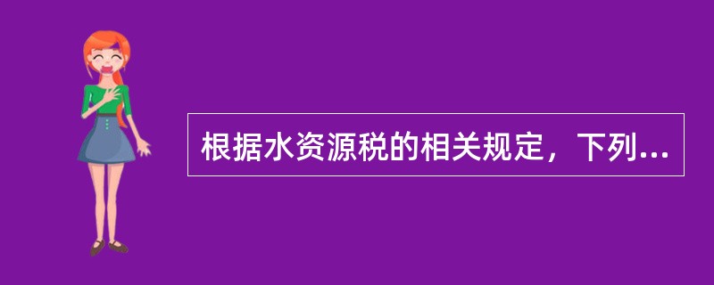 根据水资源税的相关规定，下列说法正确的有（　　）。