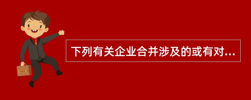 下列有关企业合并涉及的或有对价的会计处理表述中不正确的是（）。